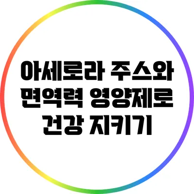 아세로라 주스와 면역력 영양제로 건강 지키기