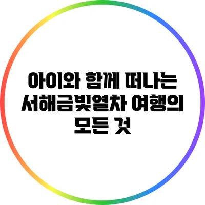 아이와 함께 떠나는 서해금빛열차 여행의 모든 것