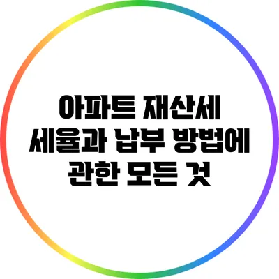 아파트 재산세: 세율과 납부 방법에 관한 모든 것