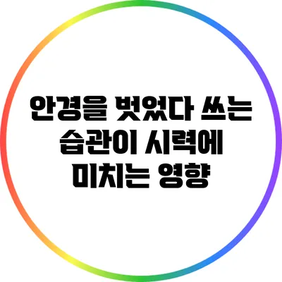 안경을 벗었다 쓰는 습관이 시력에 미치는 영향