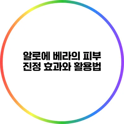 알로에 베라의 피부 진정 효과와 활용법