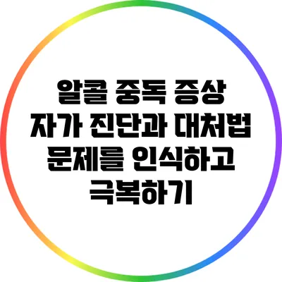 알콜 중독 증상 자가 진단과 대처법: 문제를 인식하고 극복하기