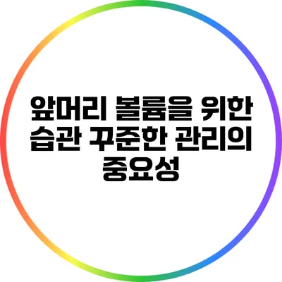 앞머리 볼륨을 위한 습관: 꾸준한 관리의 중요성