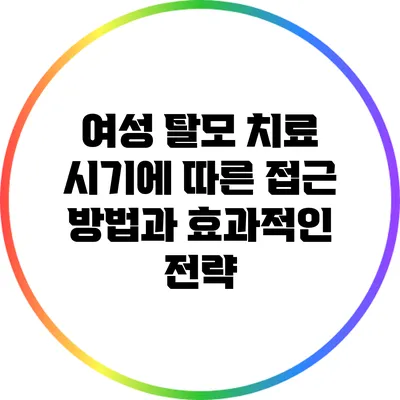 여성 탈모 치료: 시기에 따른 접근 방법과 효과적인 전략