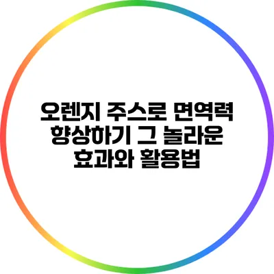 오렌지 주스로 면역력 향상하기: 그 놀라운 효과와 활용법