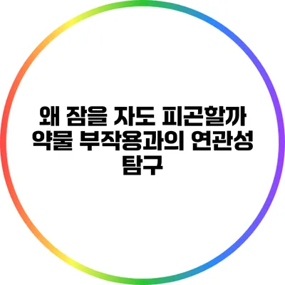 왜 잠을 자도 피곤할까? 약물 부작용과의 연관성 탐구