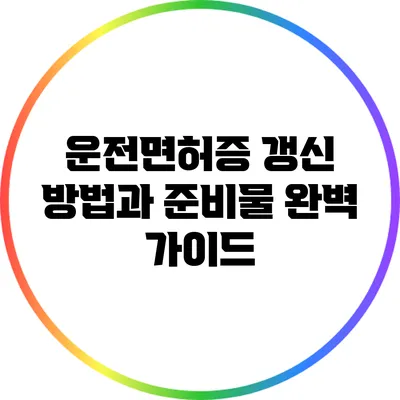 운전면허증 갱신 방법과 준비물 완벽 가이드