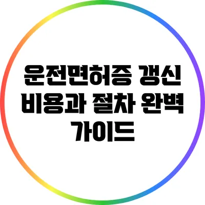 운전면허증 갱신 비용과 절차 완벽 가이드
