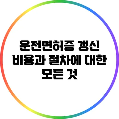 운전면허증 갱신 비용과 절차에 대한 모든 것