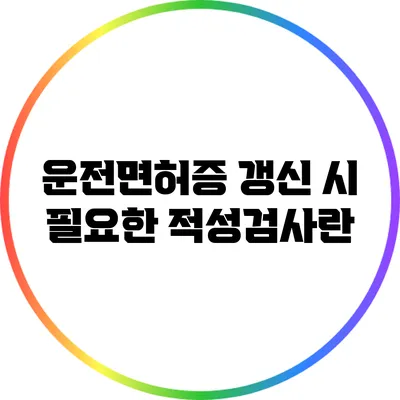 운전면허증 갱신 시 필요한 적성검사란?