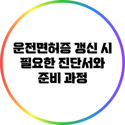 운전면허증 갱신 시 필요한 진단서와 준비 과정