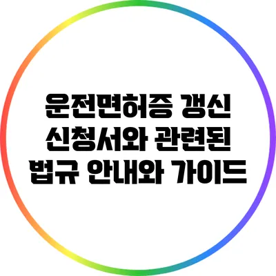운전면허증 갱신 신청서와 관련된 법규 안내와 가이드