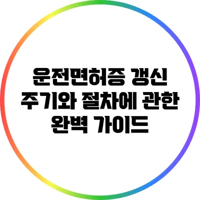 운전면허증 갱신 주기와 절차에 관한 완벽 가이드