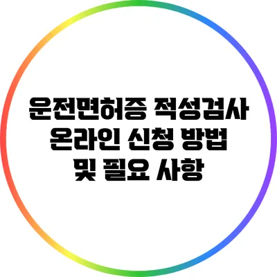 운전면허증 적성검사: 온라인 신청 방법 및 필요 사항