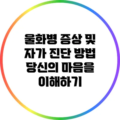 울화병 증상 및 자가 진단 방법: 당신의 마음을 이해하기
