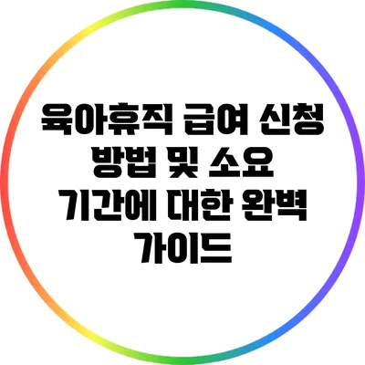 육아휴직 급여 신청 방법 및 소요 기간에 대한 완벽 가이드