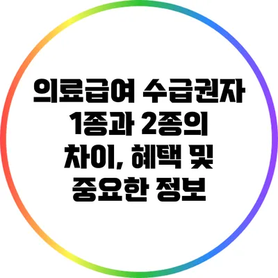 의료급여 수급권자: 1종과 2종의 차이, 혜택 및 중요한 정보