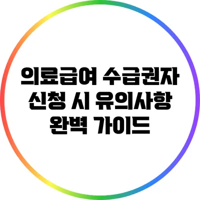 의료급여 수급권자 신청 시 유의사항 완벽 가이드