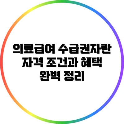 의료급여 수급권자란? 자격 조건과 혜택 완벽 정리