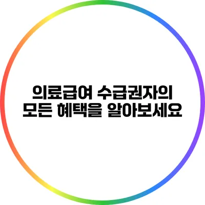 의료급여 수급권자의 모든 혜택을 알아보세요