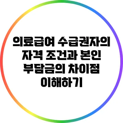 의료급여 수급권자의 자격 조건과 본인 부담금의 차이점 이해하기