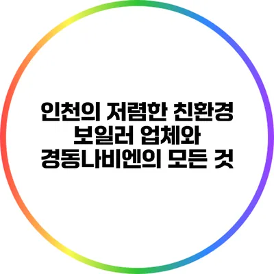 인천의 저렴한 친환경 보일러 업체와 경동나비엔의 모든 것