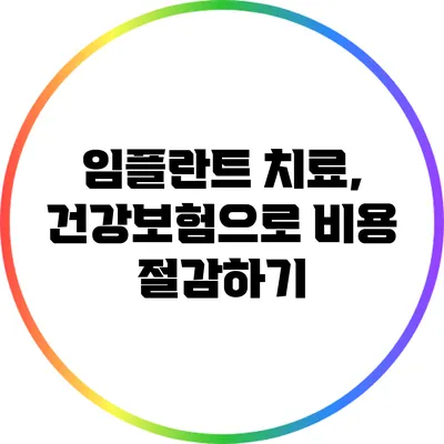 임플란트 치료, 건강보험으로 비용 절감하기