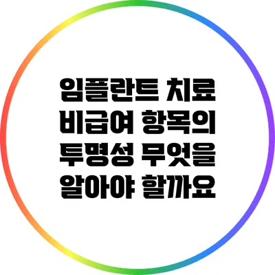 임플란트 치료 비급여 항목의 투명성: 무엇을 알아야 할까요?