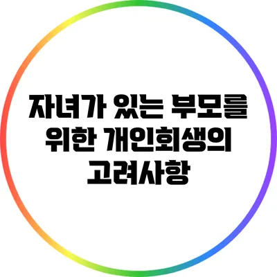 자녀가 있는 부모를 위한 개인회생의 고려사항