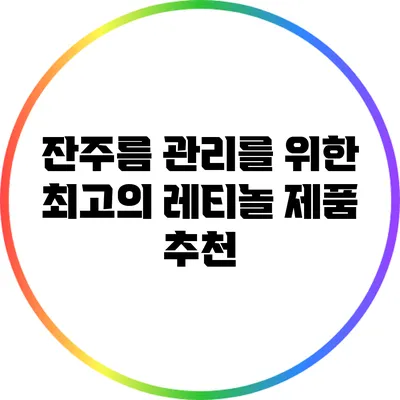 잔주름 관리를 위한 최고의 레티놀 제품 추천
