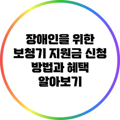 장애인을 위한 보청기 지원금 신청 방법과 혜택 알아보기