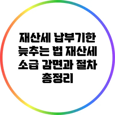 재산세 납부기한 늦추는 법: 재산세 소급 감면과 절차 총정리
