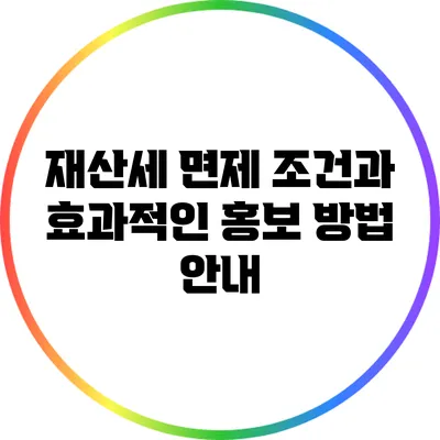 재산세 면제 조건과 효과적인 홍보 방법 안내