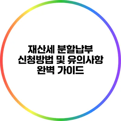 재산세 분할납부 신청방법 및 유의사항 완벽 가이드