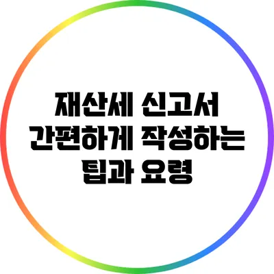 재산세 신고서 간편하게 작성하는 팁과 요령