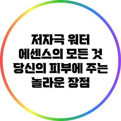 저자극 워터 에센스의 모든 것: 당신의 피부에 주는 놀라운 장점