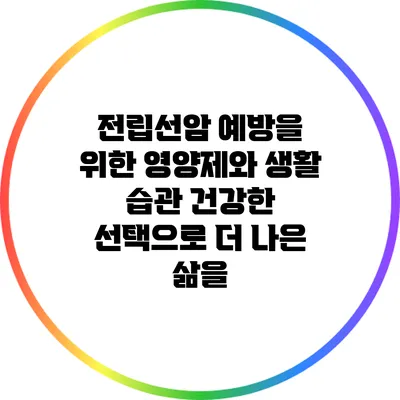 전립선암 예방을 위한 영양제와 생활 습관: 건강한 선택으로 더 나은 삶을