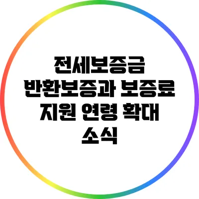 전세보증금 반환보증과 보증료 지원 연령 확대 소식
