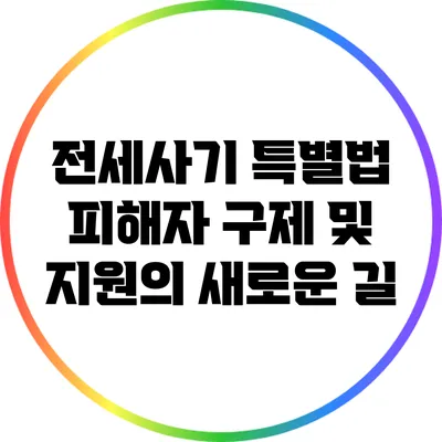 전세사기 특별법: 피해자 구제 및 지원의 새로운 길
