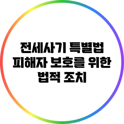 전세사기 특별법: 피해자 보호를 위한 법적 조치