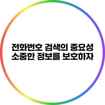 전화번호 검색의 중요성: 소중한 정보를 보호하자
