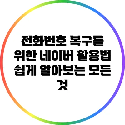전화번호 복구를 위한 네이버 활용법: 쉽게 알아보는 모든 것