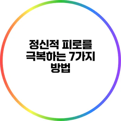 정신적 피로를 극복하는 7가지 방법