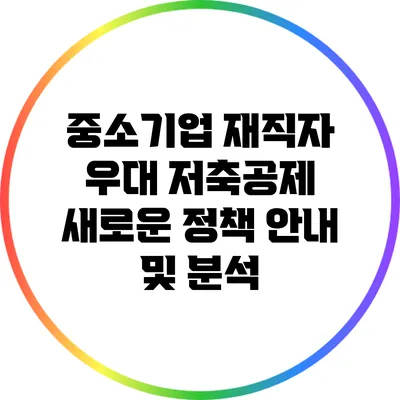 중소기업 재직자 우대 저축공제: 새로운 정책 안내 및 분석