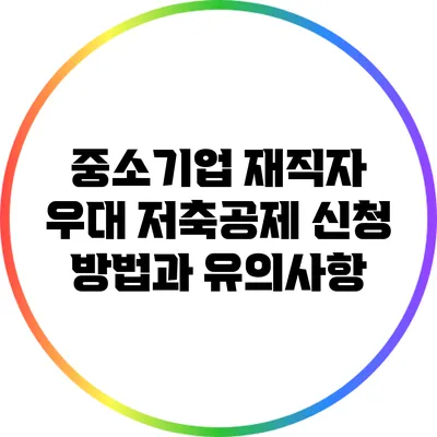 중소기업 재직자 우대 저축공제 신청 방법과 유의사항