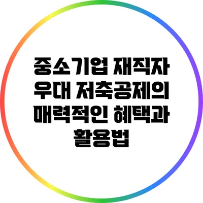 중소기업 재직자 우대 저축공제의 매력적인 혜택과 활용법