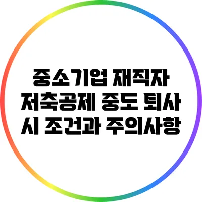 중소기업 재직자 저축공제 중도 퇴사 시 조건과 주의사항