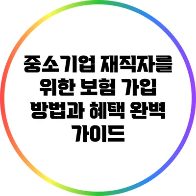 중소기업 재직자를 위한 보험 가입 방법과 혜택 완벽 가이드