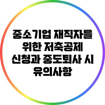 중소기업 재직자를 위한 저축공제 신청과 중도퇴사 시 유의사항
