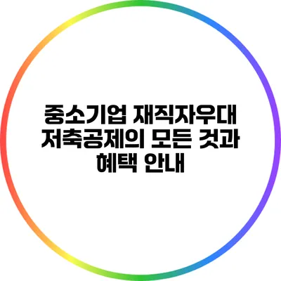 중소기업 재직자우대 저축공제의 모든 것과 혜택 안내